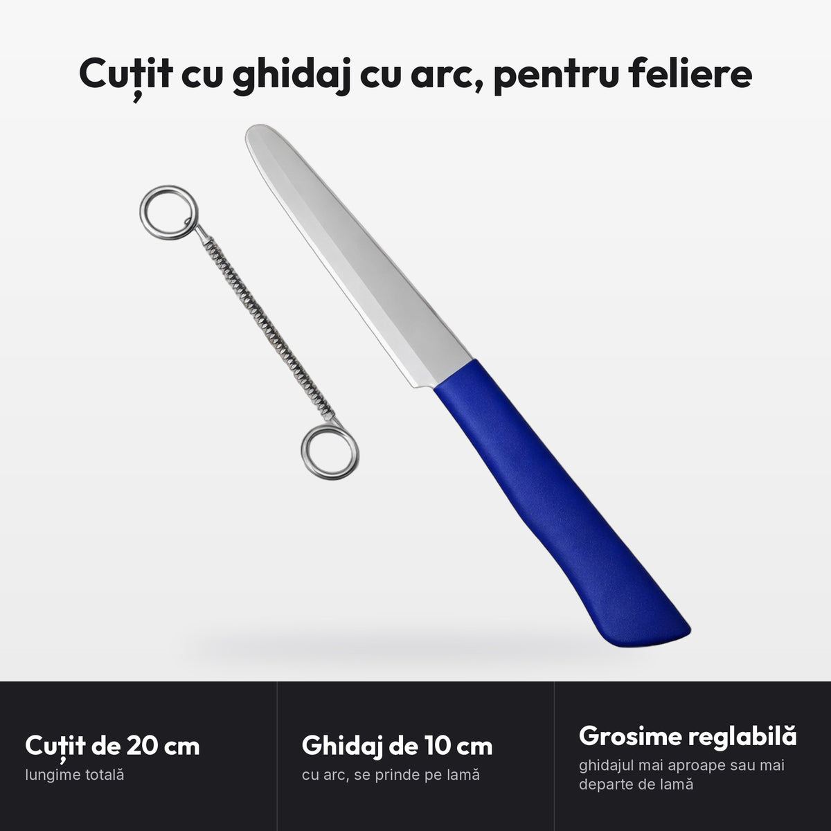 Cuțit cu ghidaj cu arc, pentru feliere: Cuțit de 20 cm, lungime totală; Ghidaj de 10 cm, cu arc, se prinde pe lamă; Grosime reglabilă, ghidajul mai aproape sau mai departe de lamă