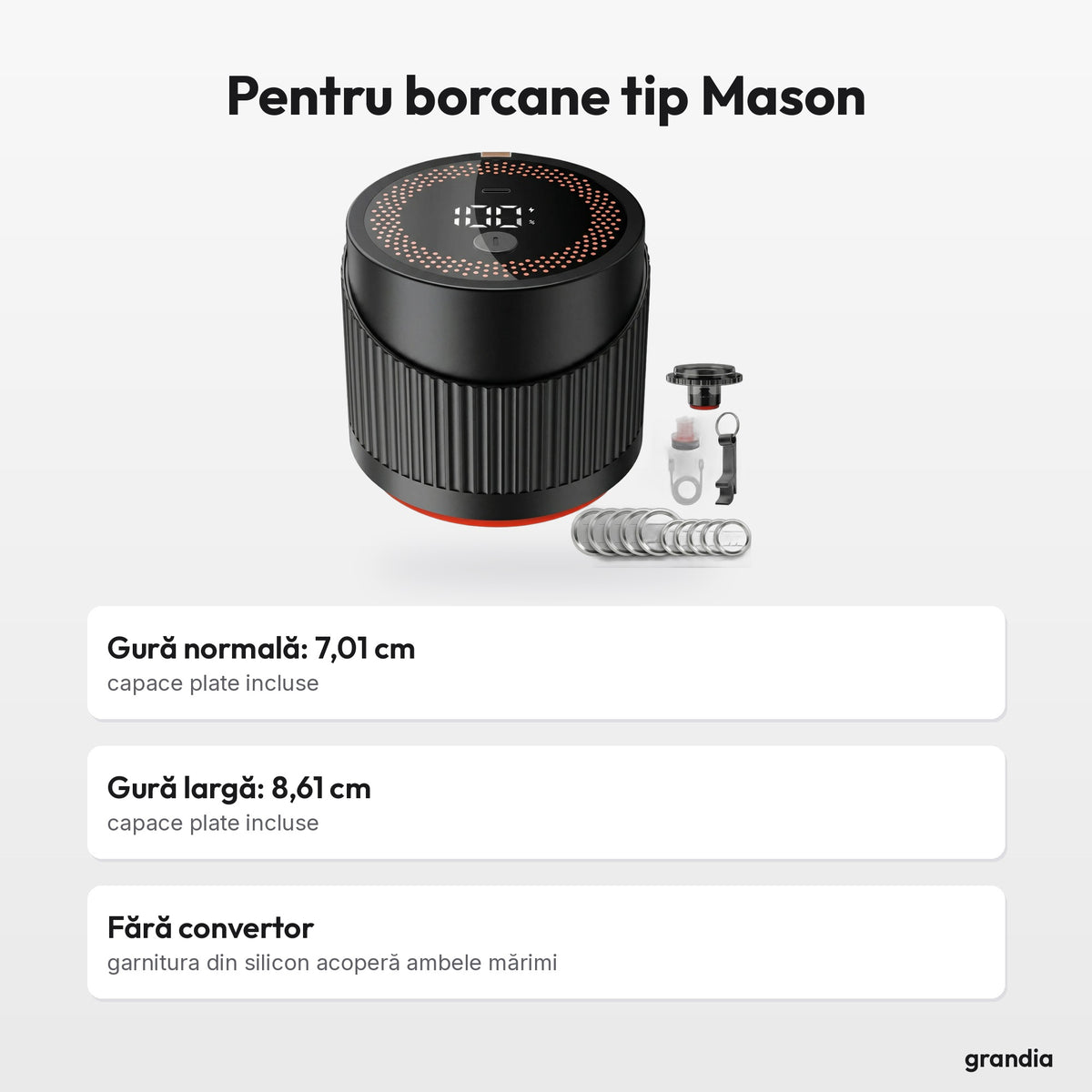 Pentru borcane tip Mason: Gură normală: 7,01 cm, capace plate incluse; Gură largă: 8,61 cm, capace plate incluse; Fără convertor, garnitura din silicon acoperă ambele mărimi